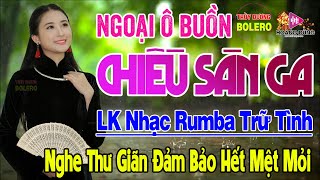 Ngoại Ô Buồn, Chiều Sân Ga - LK Rumba Trữ Tình Hải Ngoại HAY NHẤT HIỆN NAY Nghe Cực Kỳ Êm Tai Dễ Ngủ