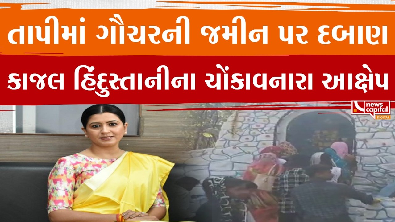તાપીમાં ગૌચરની જમીન પર દબાણ કાજલ હિંદુસ્તાનીના ચોંકાવનારા આક્ષેપ