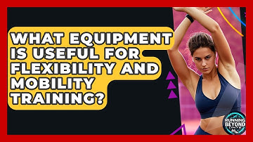 What Equipment Is Useful For Flexibility And Mobility Training? - Running Beyond Limits