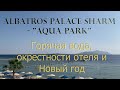 Albatros Palace Sharm - &quot;Aqua Park&quot; зимой, на Новый год, проблемы и преимущества отеля, окрестности