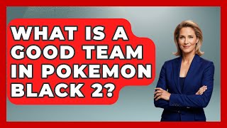 What Is A Good Team In Pokemon Black 2? - The Trainers Guide
