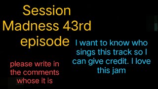 Session Madness 43rd episode trimmed