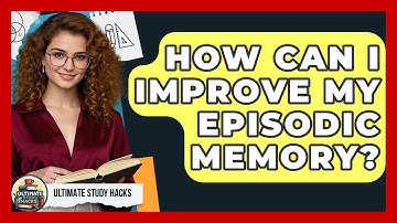 How Can I Improve My Episodic Memory? - Ultimate Study Hacks