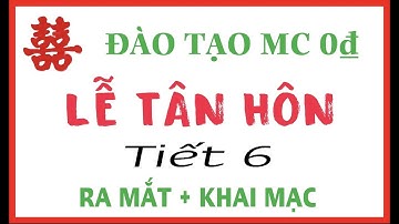 TIẾT 6: ĐÀO TẠO MC-LỄ TÂN HÔN-Thực hành và Đọc chép.