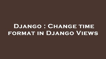 Django : Change time format in Django Views