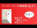 サンデーマンガ倶楽部 Ep.51 松本大洋『東京ヒゴロ』を語ろう！