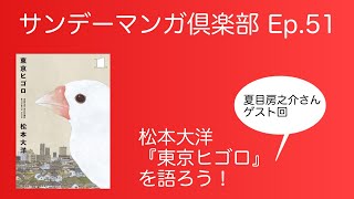 サンデーマンガ倶楽部 Ep.51 松本大洋『東京ヒゴロ』を語ろう！