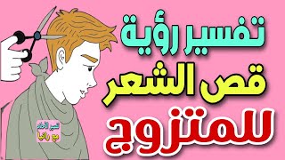 تفسير رؤية قص الشعر للرجل المتزوج فى المنام لابن سيرين