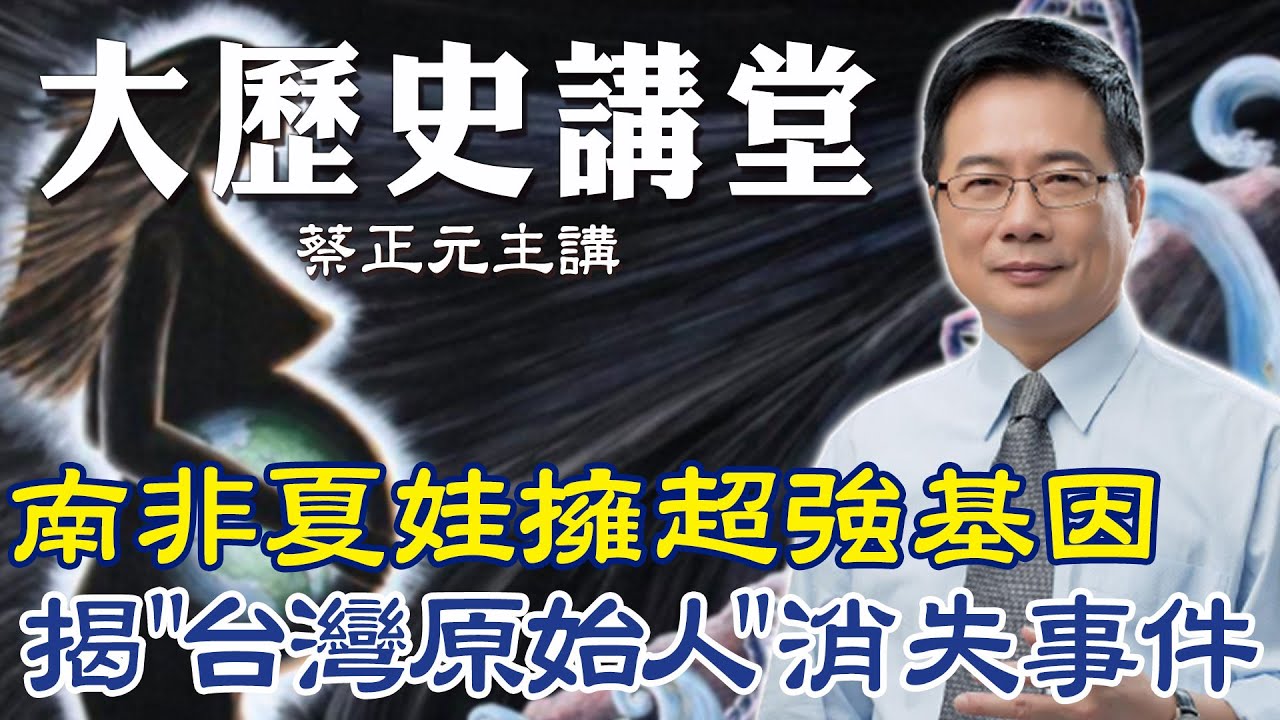 【蔡正元｜大歷史講堂11】人類之母南非夏娃超強基因遺傳數百萬年 1.5萬年前史前懸案“原始台灣人”消失事件 