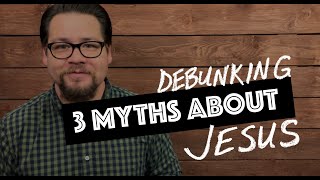 Debunking Three Myths About Jesus