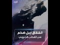 شاهد انشقاق جبل جليدي ضخم في القطب الجنوبي