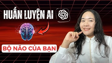 HUẤN LUYỆN AI/CHAT GPT - BIẾN AI THÀNH BỘ NÃO THỨ 2 CỦA BẠN