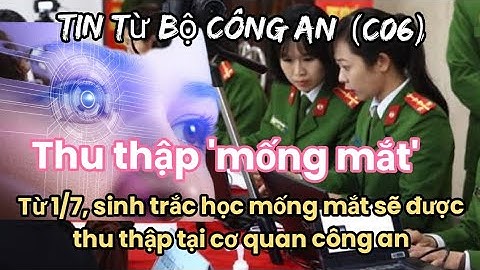 Tin Nóng Toàn Quốc:Từ 1/7, sinh trắc học mống mắt sẽ được thu thập tại cơ quan công an
