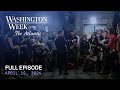 Washington week with the atlantic full episode april 19 2024