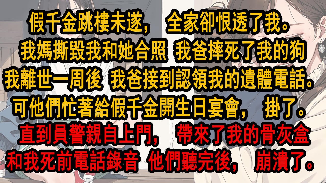 假千金跳樓未遂，全家卻恨透了我。我媽撕毀我和她合照 我爸摔死了我的狗，離世後，我爸接到認領我的遺體電話。可他忙著給假千金開生日會，掛了。直到員警親自上門，帶來骨灰盒和我死前電話錄音。他們聽完後，崩潰了