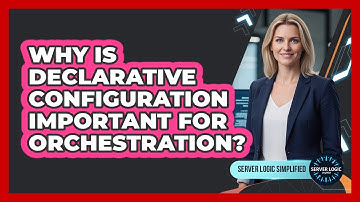 Why Is Declarative Configuration Important For Orchestration?