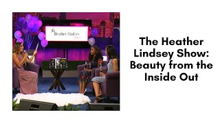 The Heather Lindsey Show: Beauty from the Inside Out