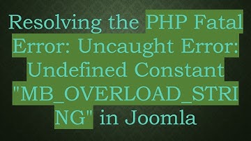 Resolving the PHP Fatal Error: Uncaught Error: Undefined Constant "MB_OVERLOAD_STRING" in Joomla