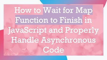 How to Wait for Map Function to Finish in JavaScript and Properly Handle Asynchronous Code