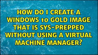 How do I create a Windows 10 gold image that is sys-prepped without using a virtual machine...