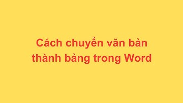 Cách chuyển văn bản thành bảng trong Word
