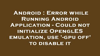 Android : Error while Running Android Application - Could not initialize OpenglES emulation, use '-g