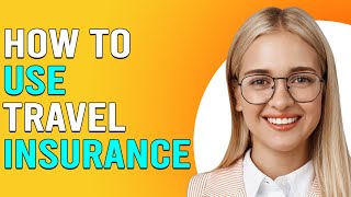 How To Use Travel Insurance (How Do I Claim On My Travel Insurance?)