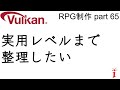 RPG制作 65 実用レベルまで整理したい(Vulkan)