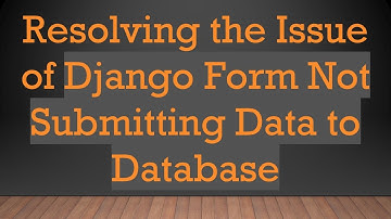 Resolving the Issue of Django Form Not Submitting Data to Database