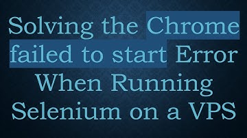 Solving the Chrome failed to start Error When Running Selenium on a VPS