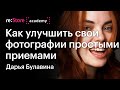 Как улучшить свои фотографии простыми приемами. Фотограф Дарья Булавина (Академия re:Store)