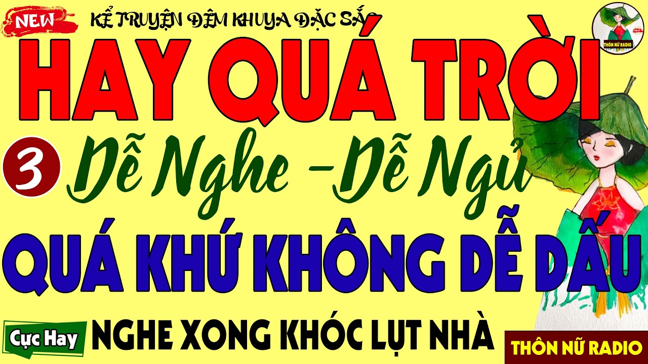 Cả Xóm Nằm Nghe Truyện Khóc Nấc Thành Tiếng: QUÁ KHỨ KHÔNG DỄ DẤU (Kết) - Truyện Đời Thực Mới Nhất