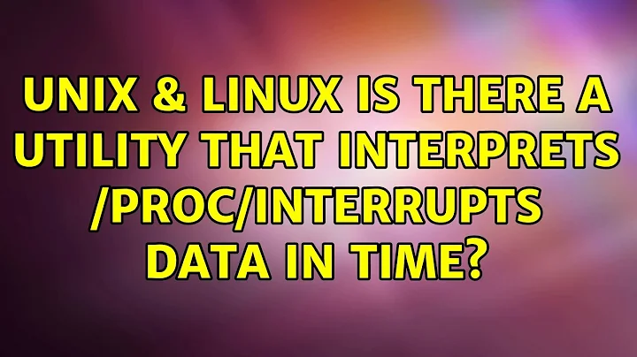 Unix & Linux: Is there a utility that interprets /proc/interrupts data in time? (4 Solutions!!)
