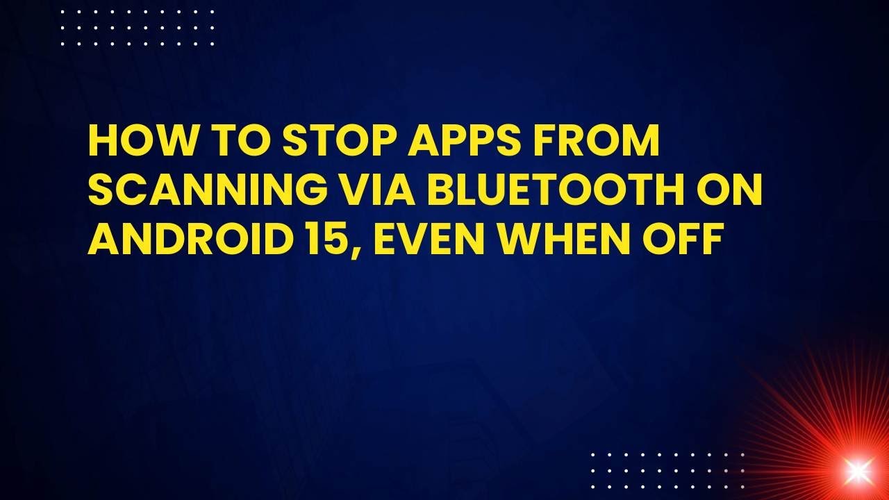 How to Stop Apps from Scanning via Bluetooth on Android 15, Even When ...