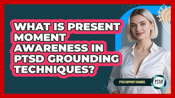 What Is Present Moment Awareness In PTSD Grounding Techniques? - PTSD Support Channel