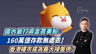國內嚴打資金買美股 ，160萬億存款無處去！香港樓市成為最大接盤俠？【HEA富｜郭釗】