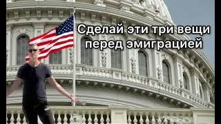 3 вещи которые должен сделать каждый перед эмиграцией в США и не только!