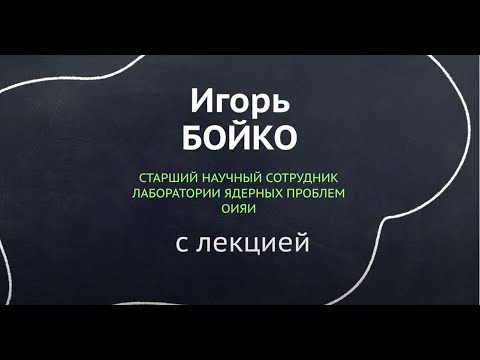 Видео: Лекция Игоря Бойко: введение в физику элементарных частиц