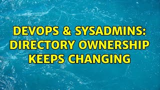 DevOps & SysAdmins: Directory ownership keeps changing