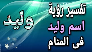 تفسير اسم وليد فى المنام | ما معنى اسم وليد فى الحلم