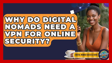 Why Do Digital Nomads Need A VPN For Online Security? - Digital Nomad Success Guide