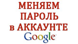 Как Изменить Пароль в Аккаунте Гугл или Gmail в 2018 году Как Изменить Пароль в Аккаунте Гугл или Gmail в 2018 году