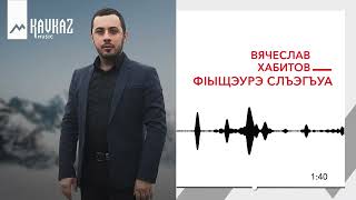 Вячеслав Хабитов - ФIыщэурэ слъэгъуа | KAVKAZ MUSIC