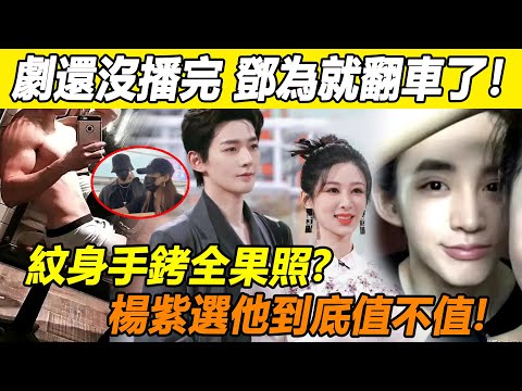 劇還沒播完，鄧為就翻車了！與前女友私房照流出，紋身手銬全果照太瘋狂！惹於正三度公開辱罵，官方也親自下場怒批！楊紫這次又押錯寶了！#楊紫#鄧為#長相思#檀健次