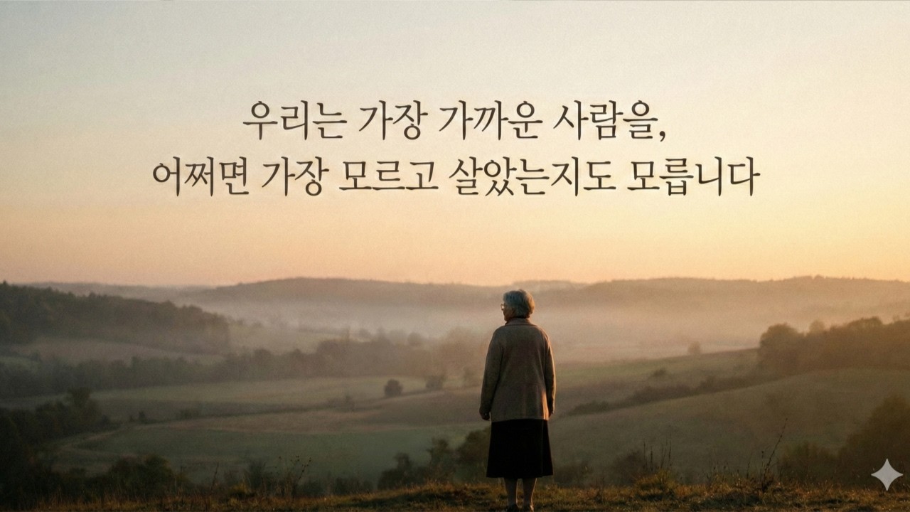 우리는 가장 가까운 사람을, 어쩌면 가장 모르고 살았는지도 모릅니다