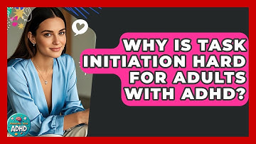 Why Is Task Initiation Hard For Adults With ADHD? - Managing Your ADHD