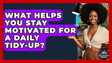 What Helps You Stay Motivated For A Daily Tidy-up? - Your Organization Mentor