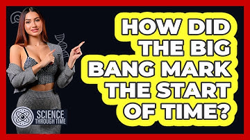 How Did The Big Bang Mark The Start Of Time? - Science Through Time