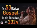 Louvores de adorao 2024  as melhores msicas gospel mais tocadas  top gospel hinos evanglicos