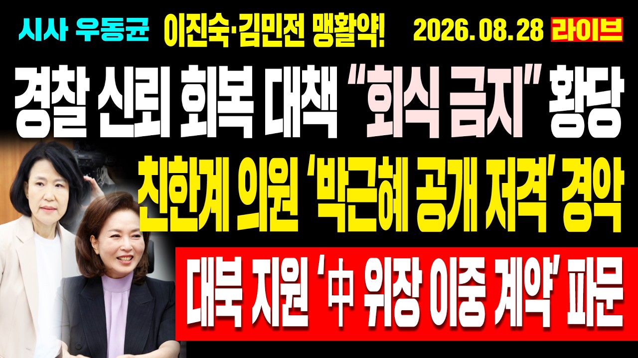 [Live] 경찰 신뢰 회복 대책 “회식 금지” 황당! 친한계 의원 박근혜 공개 저격 경악! 이진숙·김민전 맹활약! 대북 지원 ‘중국 위장 이중 계약’ 파문! / 26.08.28